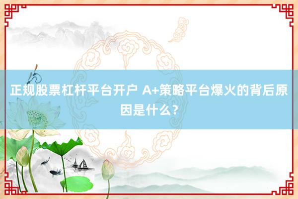 正规股票杠杆平台开户 A+策略平台爆火的背后原因是什么？