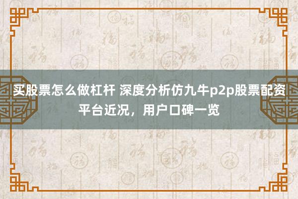 买股票怎么做杠杆 深度分析仿九牛p2p股票配资平台近况，用户口碑一览
