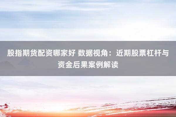 股指期货配资哪家好 数据视角：近期股票杠杆与资金后果案例解读