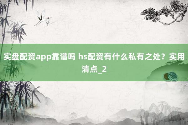 实盘配资app靠谱吗 hs配资有什么私有之处？实用清点_2