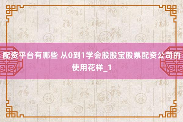 配资平台有哪些 从0到1学会股股宝股票配资公司的使用花样_1